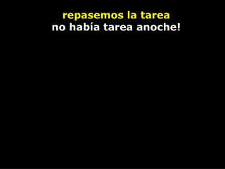 repasemos la tarea no había tarea anoche!