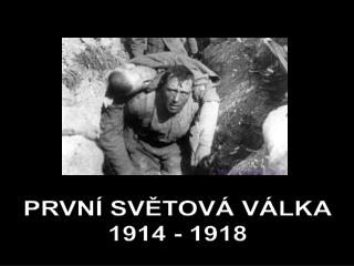 PRVNÍ SVĚTOVÁ VÁLKA 1914 - 1918