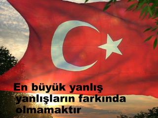 En büyük yanlış yanlışların farkında olmamaktır