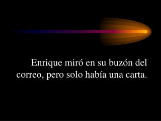 Enrique miró en su buzón del correo, pero solo había una carta.