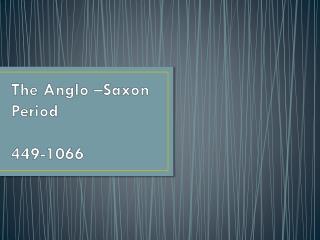 The Anglo –Saxon Period 449-1066