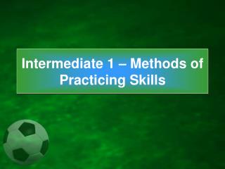 Intermediate 1 – Methods of Practicing Skills