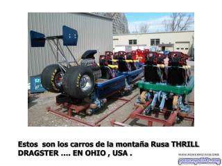 Estos son los carros de la montaña Rusa THRILL DRAGSTER …. EN OHIO , USA .