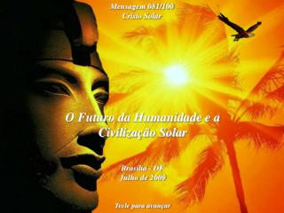 O Futuro da Humanidade e a Civilização Solar Brasília - DF Julho de 2009 Tecle para avançar