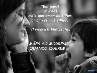 &quot;Em geral, as mães, mais que amar os filhos, amam-se nos filhos.&quot; (Friedrich Nietzsche)