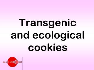 Transgenic and ecological cookies