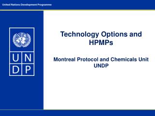Technology Options and HPMPs Montreal Protocol and Chemicals Unit UNDP