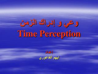 وعي و إدراك الزمن Time Perception إعداد ايهم الفاعوري