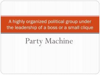 A highly organized political group under the leadership of a boss or a small clique