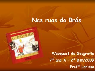 Nas ruas do Brás Webquest de Geografia 7º ano A – 2º Bim/2009 Profª Larissa