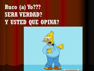 Ruco (a) Yo??? SERA VERDAD? Y USTED QUE OPINA?