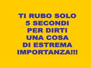 TI RUBO SOLO 5 SECONDI PER DIRTI UNA COSA DI ESTREMA IMPORTANZA!!!