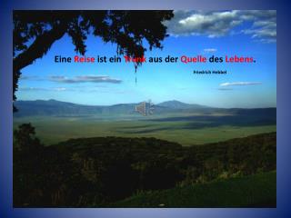 Eine Reise ist ein Trunk aus der Quelle des Lebens . Friedrich Hebbel