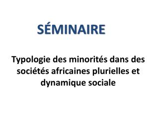 Typologie des minorités dans des sociétés africaines plurielles et dynamique sociale