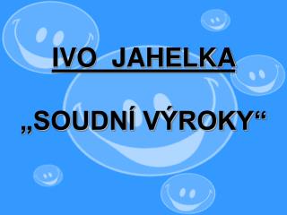 IVO JAHELKA „SOUDNÍ VÝROKY“