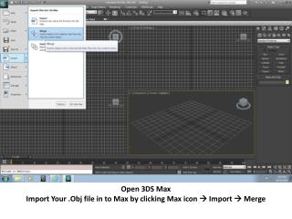 Open 3DS Max Import Your . Obj file in to Max by clicking Max icon  Import  Merge