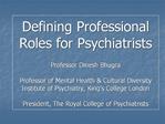 Defining Professional Roles for Psychiatrists Professor Dinesh Bhugra Professor of Mental Health Cultural Diversity