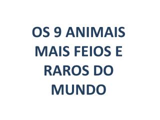 OS 9 ANIMAIS MAIS FEIOS E RAROS DO MUNDO