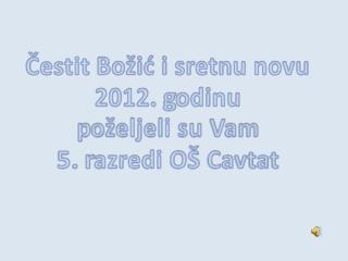 Čestit Božić i sretnu novu 2012. g odinu p oželjeli su Vam 5. r azredi OŠ Cavtat
