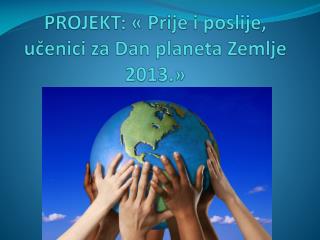 PROJEKT: « Prije i poslije, učenici za Dan planeta Zemlje 2013.»