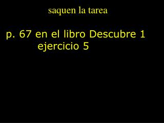 saquen la tarea p. 67 en el libro Descubre 1 ejercicio 5