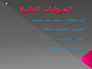 اسم الطالب : محمد عماد مصاروة الموضوع : الحيوانات المائية الصف : الخامس ب المدرسة : ابن خلدون