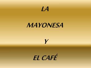 LA MAYONESA Y EL CAFÉ