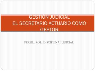 GESTIÓN JUDICIAL EL SECRETARIO ACTUARIO COMO GESTOR