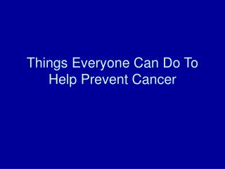 Things Everyone Can Do To Help Prevent Cancer