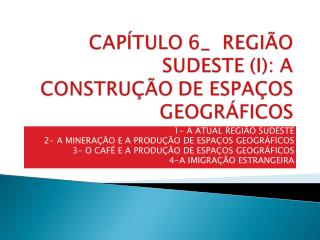 1- A ATUAL REGIÃO SUDESTE 2- A MINERAÇÃO E A PRODUÇÃO DE ESPAÇOS GEOGRÁFICOS