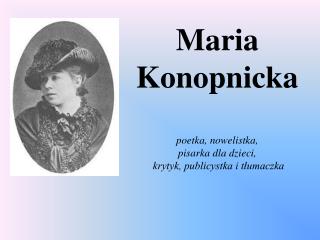 Maria Konopnicka poetka, nowelistka, pisarka dla dzieci, krytyk, publicystka i tłumaczka