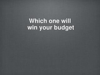 Which one will win your budget