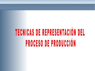 TECNICAS DE REPRESENTACIÓN DEL PROCESO DE PRODUCCIÓN