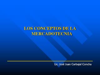 LOS CONCEPTOS DE LA MERCADOTECNIA Lic. José Juan Carbajal Concha