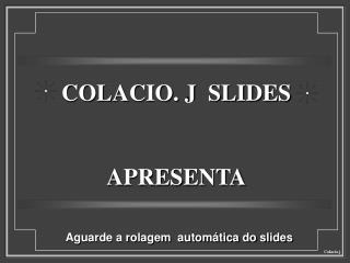 COLACIO. J SLIDES APRESENTA