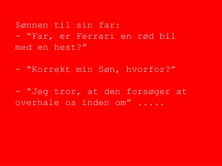 Sønnen til sin far: - “Far, er Ferrari en rød bil med en hest?” - “Korrekt min Søn, hvorfor?”