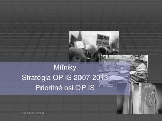 Míľniky Stratégia OP IS 2007-2013 Prioritné osi OP IS