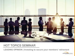 HOT TOPICS SEMINAR LEADING OPINION | Investing to secure your members’ retirement