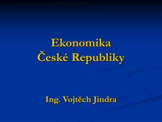 Ekonomika České Republiky Ing. Vojtěch Jindra