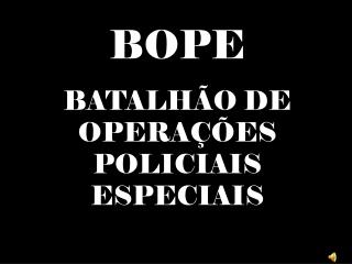 BOPE BATALHÃO DE OPERAÇÕES POLICIAIS ESPECIAIS