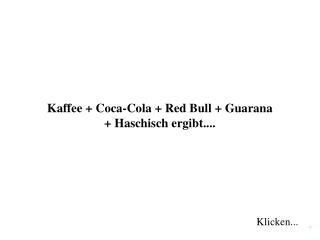 Kaffee + Coca-Cola + Red Bull + Guarana + Haschisch ergibt....