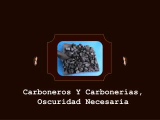 Carboneros Y Carbonerías, Oscuridad Necesaria