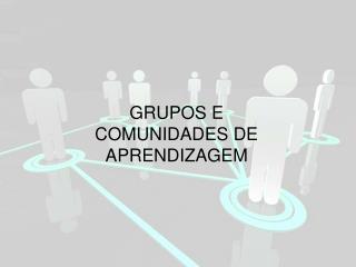 GRUPOS E COMUNIDADES DE APRENDIZAGEM