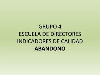 GRUPO 4 ESCUELA DE DIRECTORES INDICADORES DE CALIDAD ABANDONO