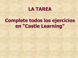 LA TAREA Complete todos los ejercicios en “Castle Learning”