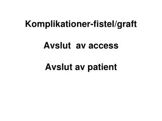 Komplikationer-fistel/graft Avslut av access Avslut av patient