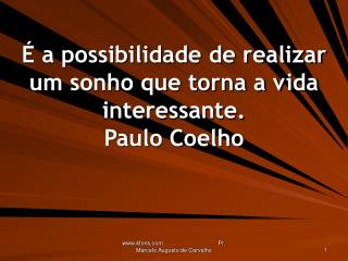 É a possibilidade de realizar um sonho que torna a vida interessante. Paulo Coelho