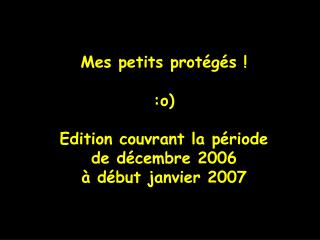 Mes petits protégés ! :o) Edition couvrant la période de décembre 2006 à début janvier 2007