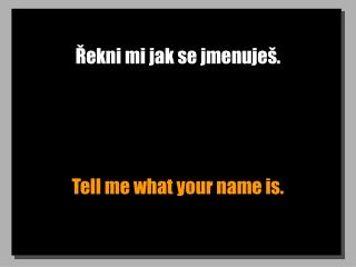 Řekni mi jak se jmenuješ.