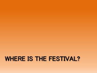 WHERE IS THE FESTIVAL?